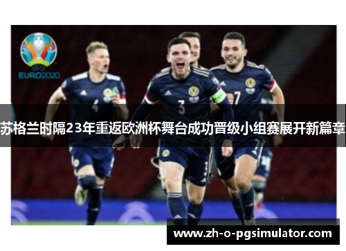 苏格兰时隔23年重返欧洲杯舞台成功晋级小组赛展开新篇章 苏格兰时隔23年重返欧洲杯舞台成功晋级小组赛展开新篇章