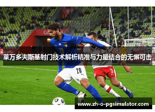 莱万多夫斯基射门技术解析精准与力量结合的无懈可击