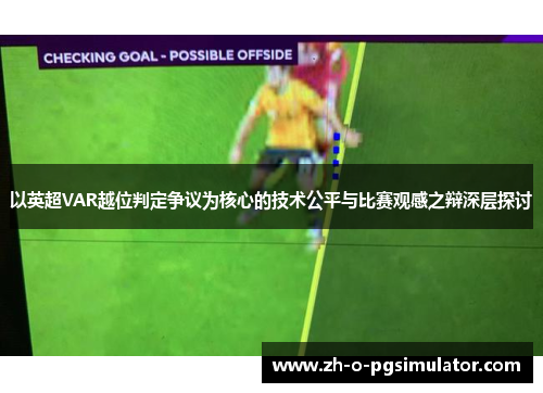 以英超VAR越位判定争议为核心的技术公平与比赛观感之辩深层探讨