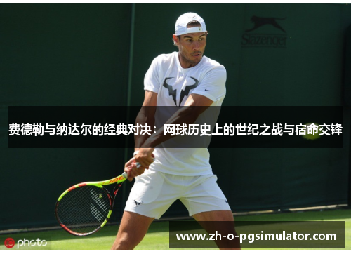 费德勒与纳达尔的经典对决：网球历史上的世纪之战与宿命交锋
