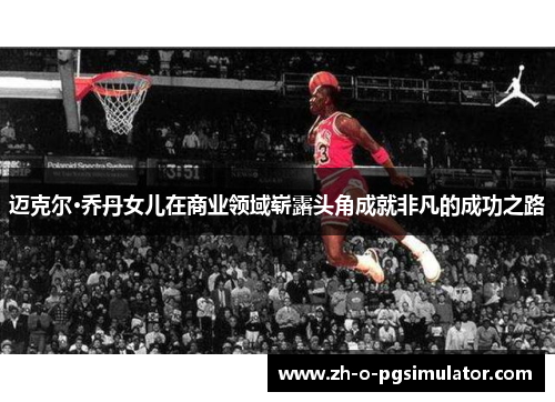 迈克尔·乔丹女儿在商业领域崭露头角成就非凡的成功之路