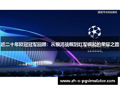 近二十年欧冠冠军回顾：从银河战舰到红军崛起的荣耀之路