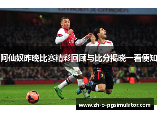 阿仙奴昨晚比赛精彩回顾与比分揭晓一看便知