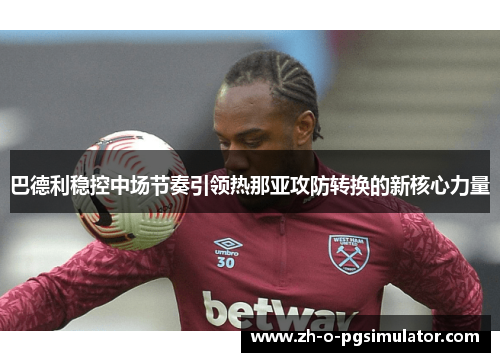 巴德利稳控中场节奏引领热那亚攻防转换的新核心力量