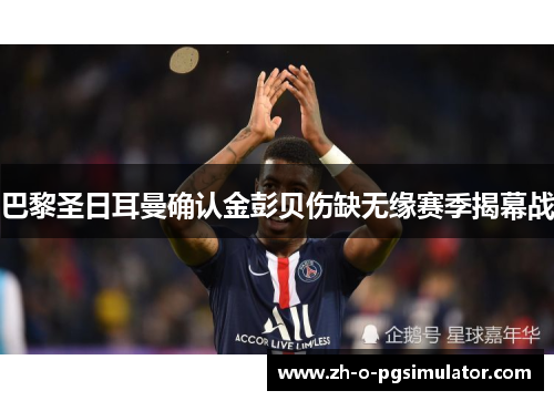 巴黎圣日耳曼确认金彭贝伤缺无缘赛季揭幕战