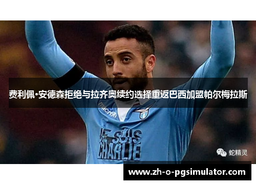 费利佩·安德森拒绝与拉齐奥续约选择重返巴西加盟帕尔梅拉斯