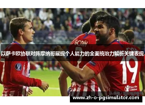 以萨卡欧协联对阵摩纳哥展现个人能力的全面统治力解析关键表现