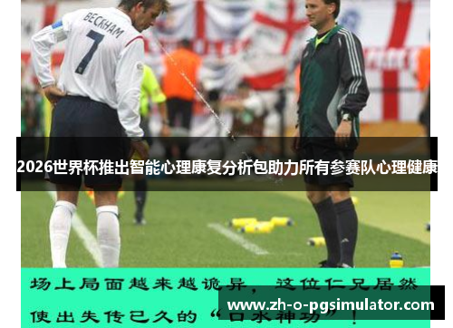 2026世界杯推出智能心理康复分析包助力所有参赛队心理健康 2026世界杯推出智能心理康复分析包助力所有参赛队心理健康