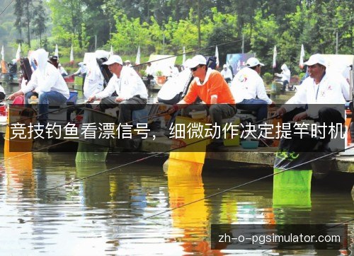 竞技钓鱼看漂信号，细微动作决定提竿时机