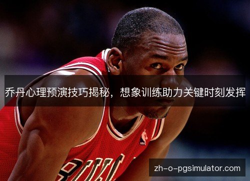 乔丹心理预演技巧揭秘,想象训练助力关键时刻发挥 乔丹心理预演技巧揭秘,想象训练助力关键时刻发挥