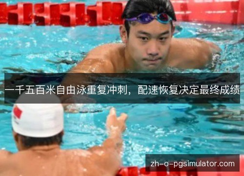 一千五百米自由泳重复冲刺,配速恢复决定最终成绩 一千五百米自由泳重复冲刺,配速恢复决定最终成绩