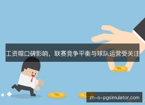 工资帽口碑影响，联赛竞争平衡与球队运营受关注